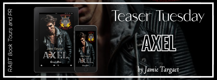 Teaser Tuesday: Axel by Jamie Targaet #excerpt #comingsoon #motorcycleclubromance #romance #rabtbooktours @RABTBookTours @ChangelingPress