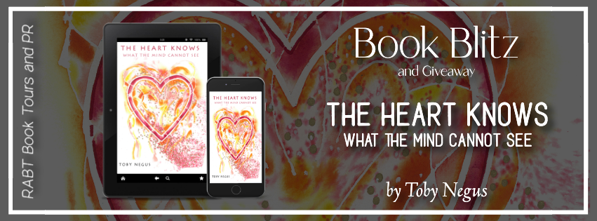 Book Blitz: The Heart Knows What the Mind Cannot See by Toby Negus #selfhelp #nonfiction #spiritual #giveaway #rabtbooktours @tobynegus @RABTBookTours 