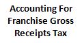 accounting for franchise gross receipts tax