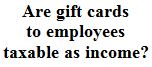 Are gift cards to employees taxable as income?