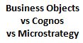 Business Objects vs Cognos vs Microstrategy