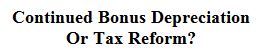 Continued Bonus Depreciation Or Tax Reform?