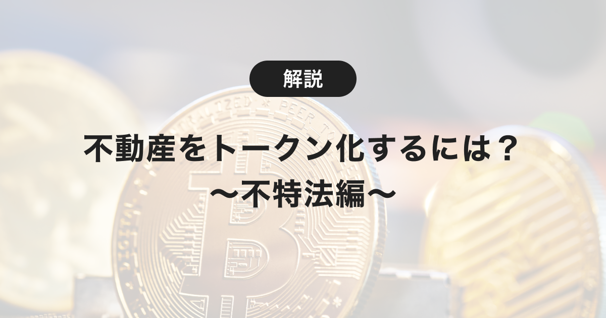 不動産をトークン化するには？〜不特法編〜