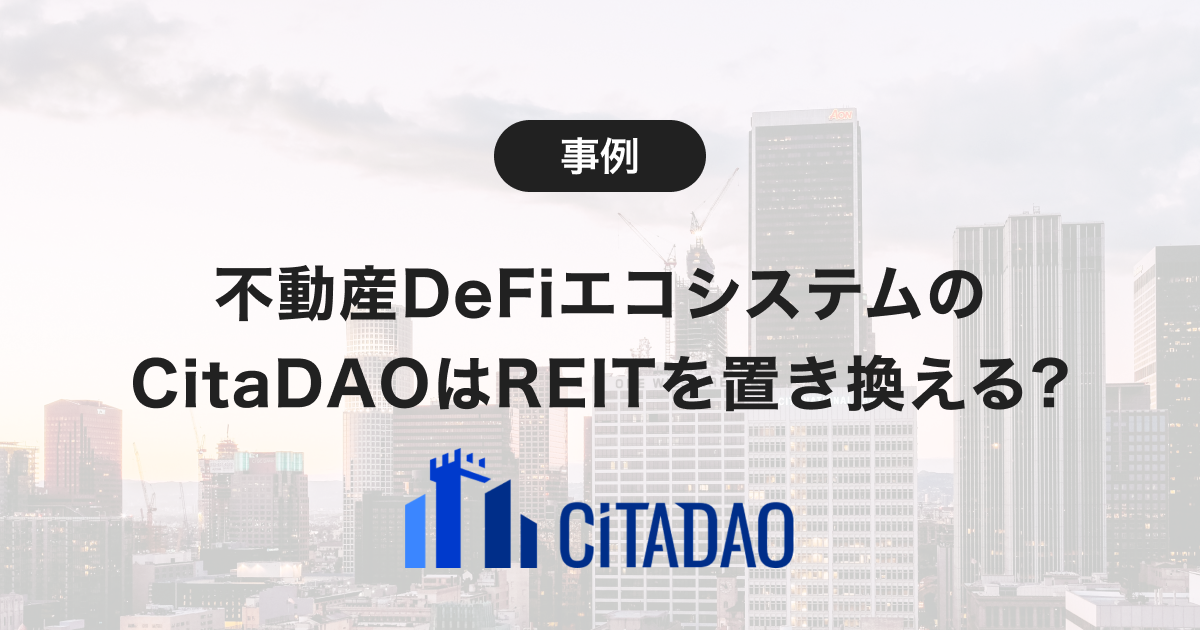将来の REIT はこれで代替される？ 不動産金融の世界で DeFi の実現を狙う CitaDAO とは