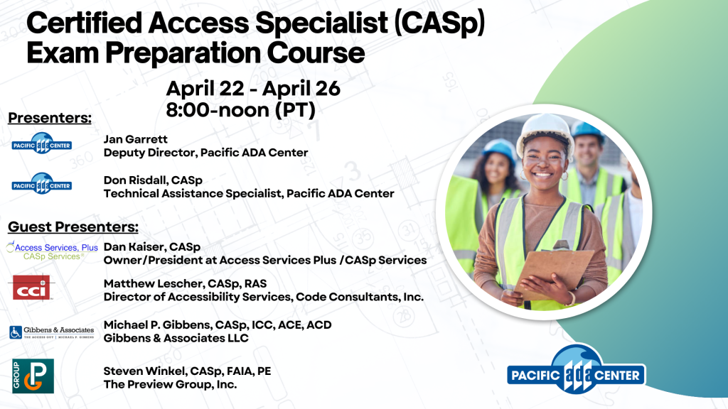 A Black young adult in a neon vest and white hardhat is smiling at the camera. Text: Certified Access Specialist (CASp) Exam Preparation Course. April 22 to April 26, 2024. 8:00 to noon (PT). Instructors: Jan Garrett Deputy Director Pacific ADA Center, Don Risdall, CASP, Technical Assistance Specialist, Pacific ADA Center. Guest Instructors: Dan Kaiser Owner/President at Access Services Plus/CASp Services. Matthew Lescher CASp, RAS, Director of Accessibility Services, Code Consultants, Inc. Michael P. Gibbens, CASp, ICC, ACE, ACD, Gibbens & Associates LLC. Steven Winkel, CASp, FAIA, PE, The Preview Group, Inc.