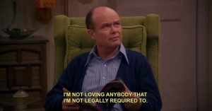 Father from That Seventies Show saying he doesn't love people unless it's legally required.