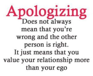 Apologizing Don't always mean that you're wrong and the other person is right. It just means you value the relationship more than your ego.