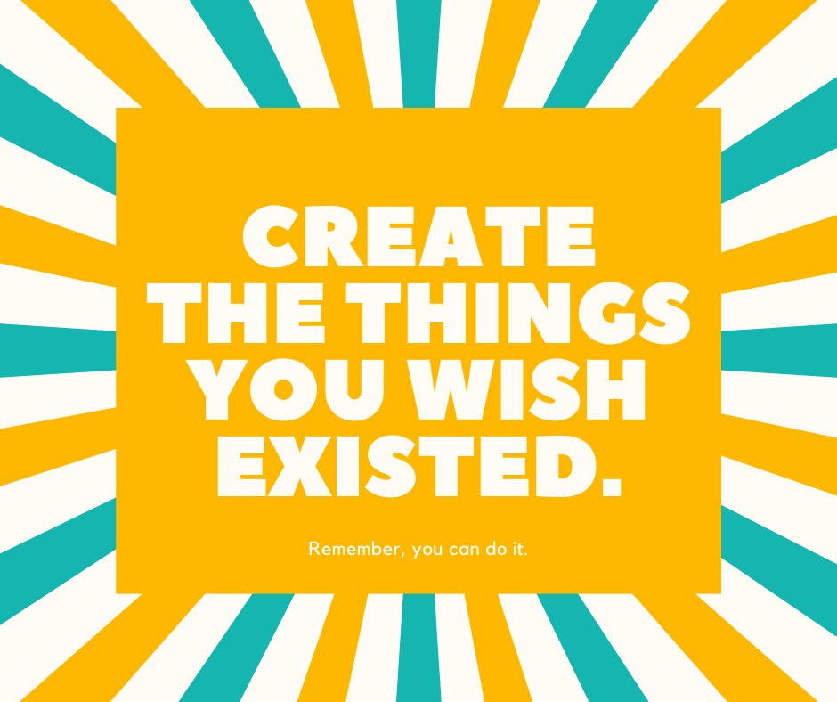 create the things you wish existed