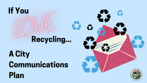 Recycling symbols spilling out of envelope. Text, if you love recycling: A City Communications Plan