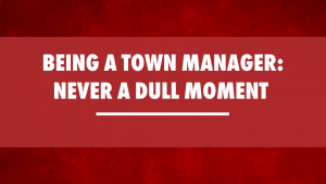 Being a town manager_ Never a dull moment