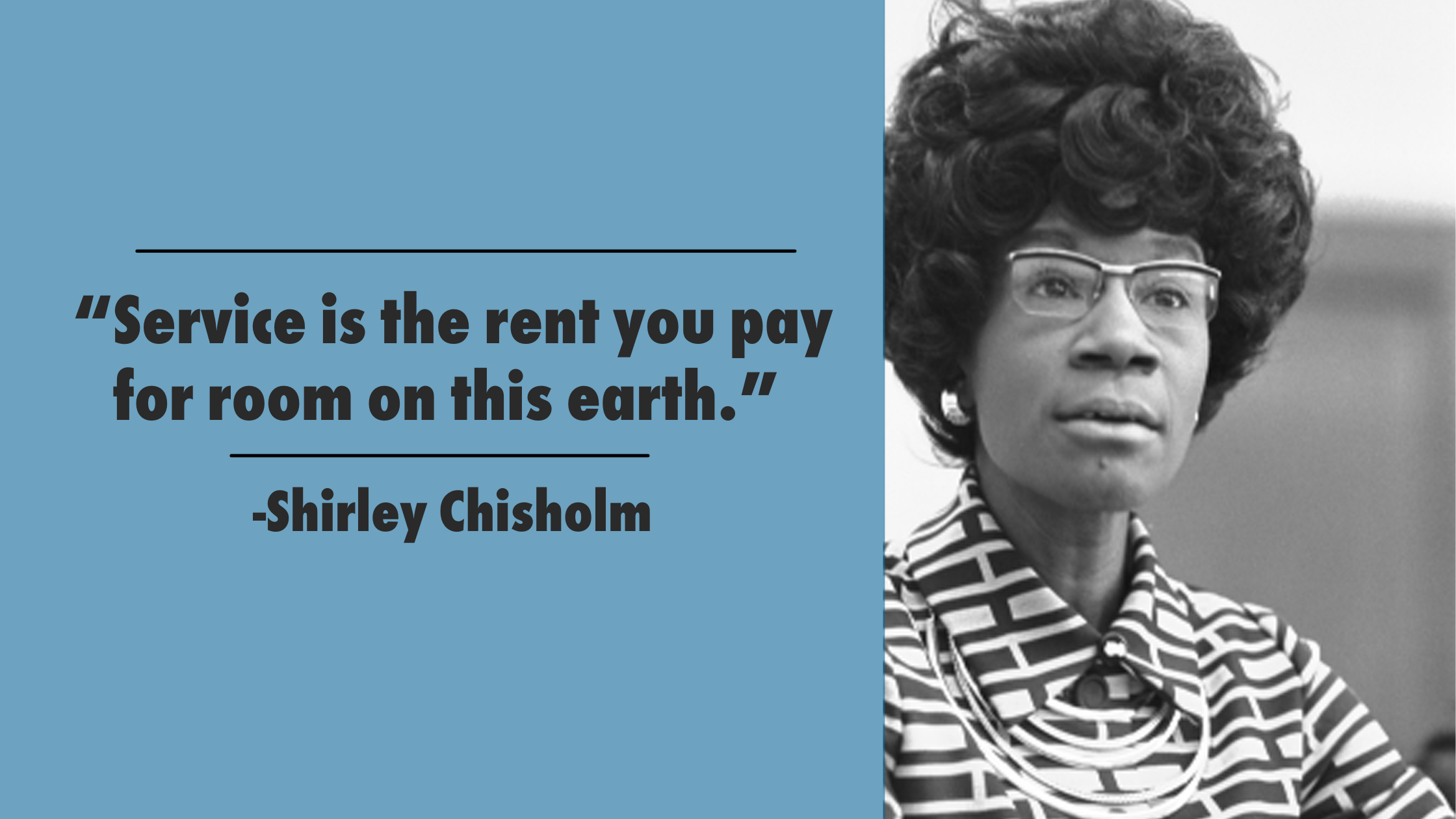 “Service is the Rent You Pay for Room on This Earth” Shirley Chisholm