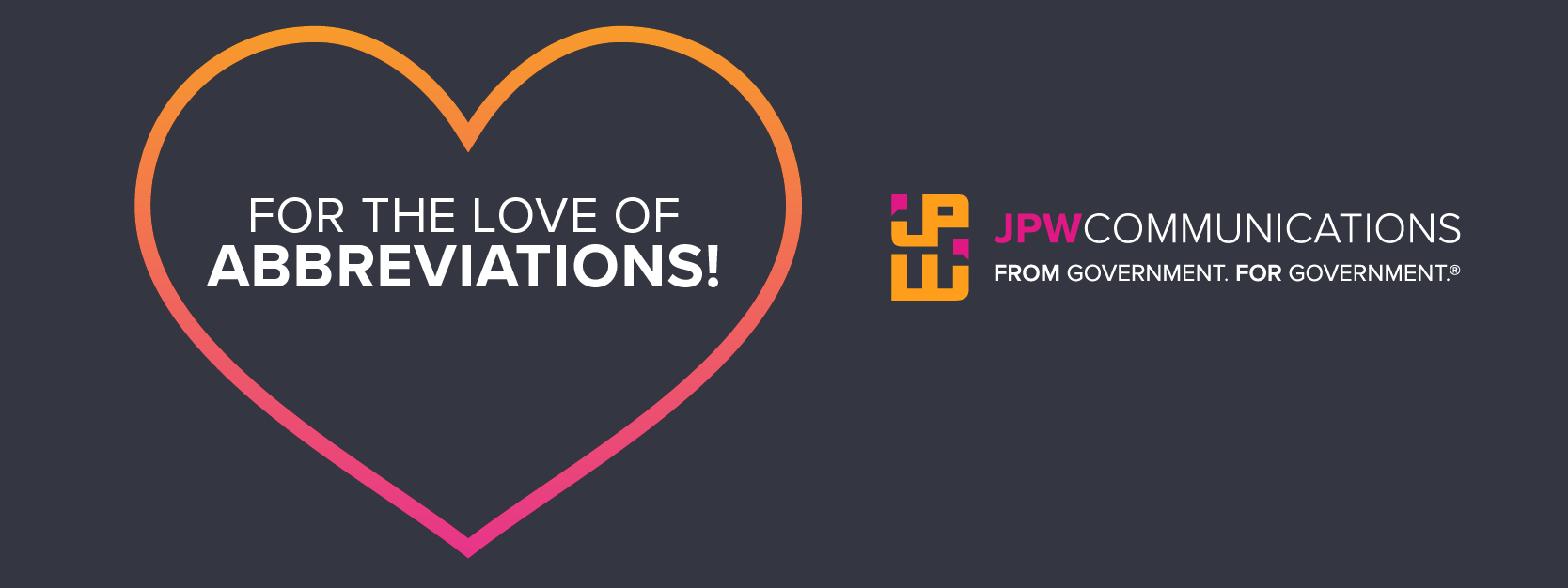 For the love of abbreviation in a heart outline with JPW Communications logo to the right.