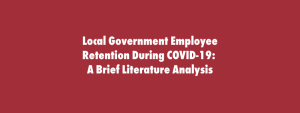 Local Government Employee Retention During COVID-19: A Brief Literature Analysis