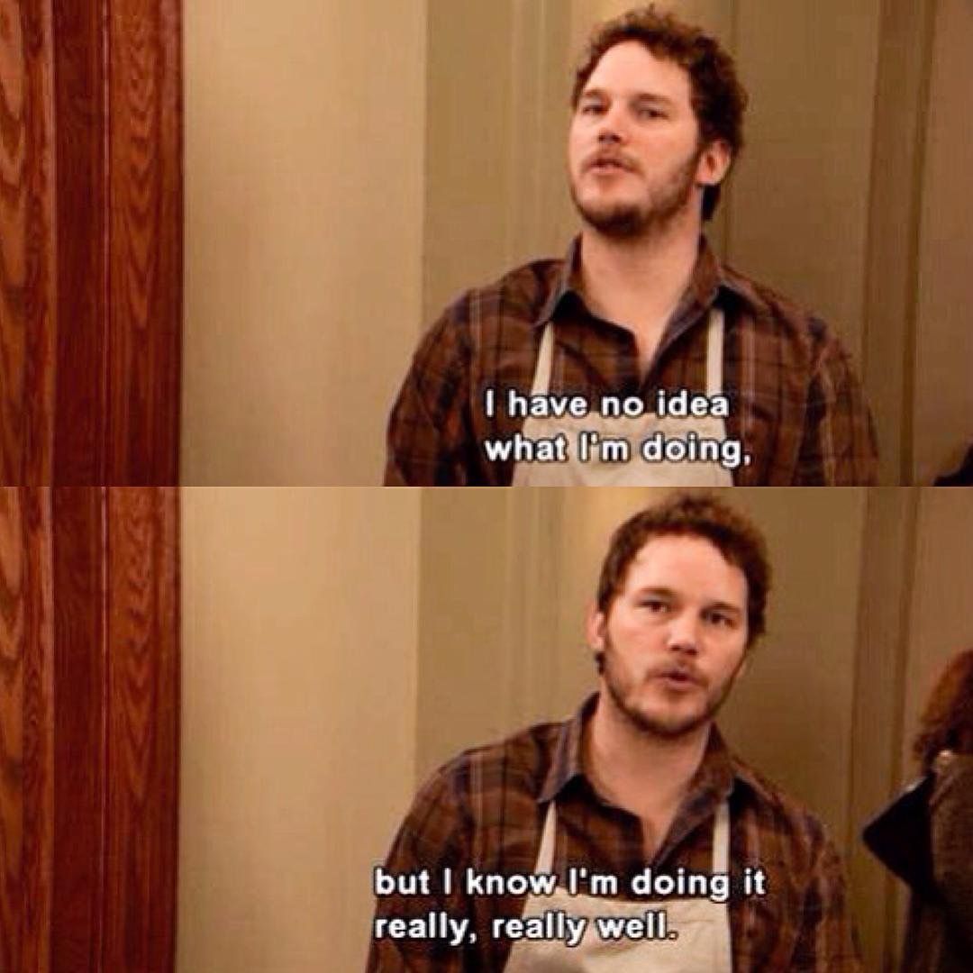 Andy Dwyer "I have no idea what I'm doing, but I know I'm doing it really, really well"