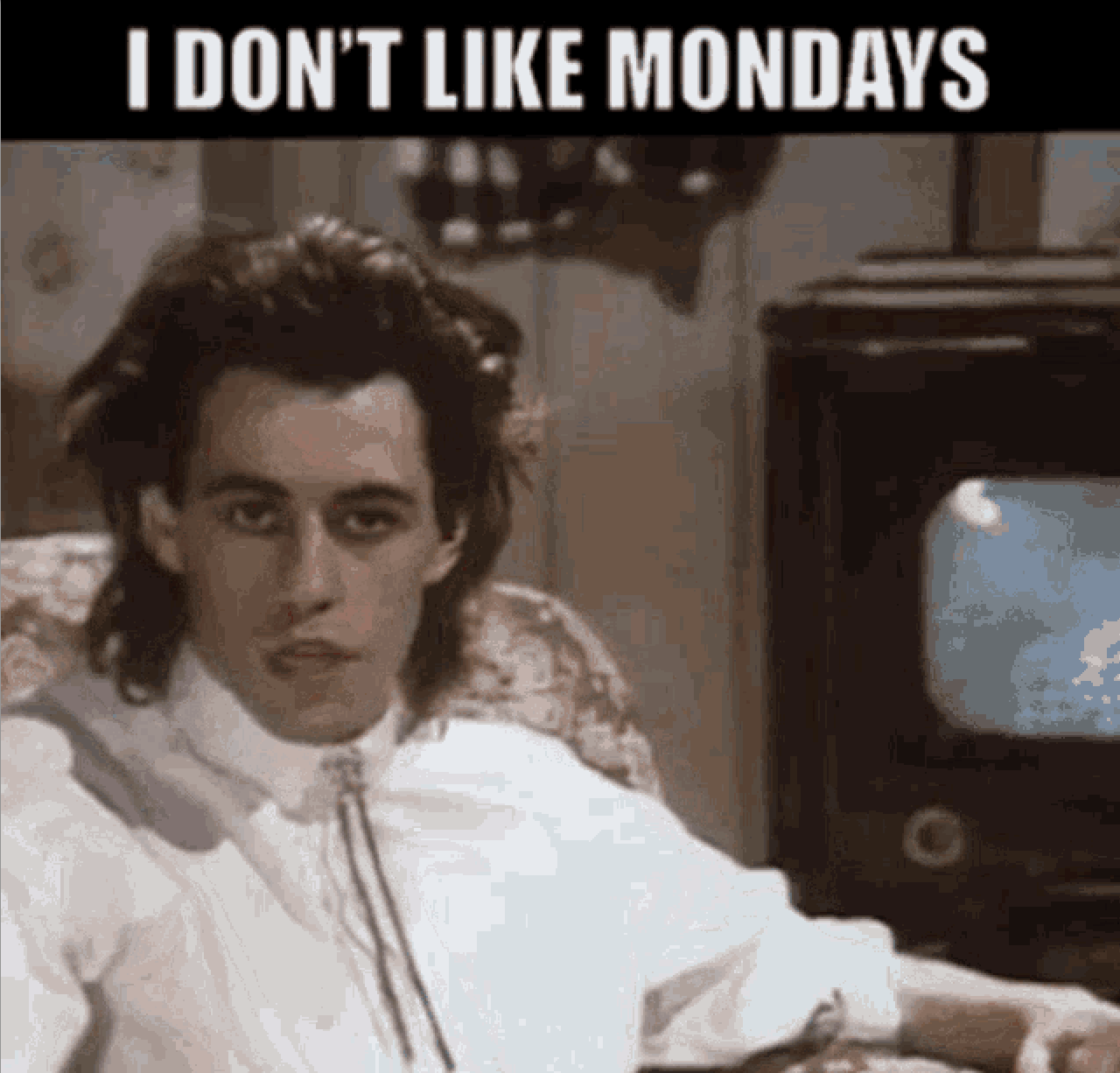 I like monday. The BOOMTOWN rats – i don't like Mondays.