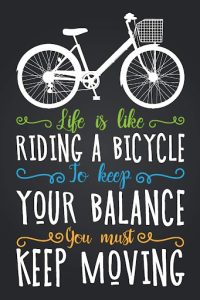 Graphic of white bicycle with text underneath, "Life is like riding a bicycle. To keep your balance, you must keep moving."