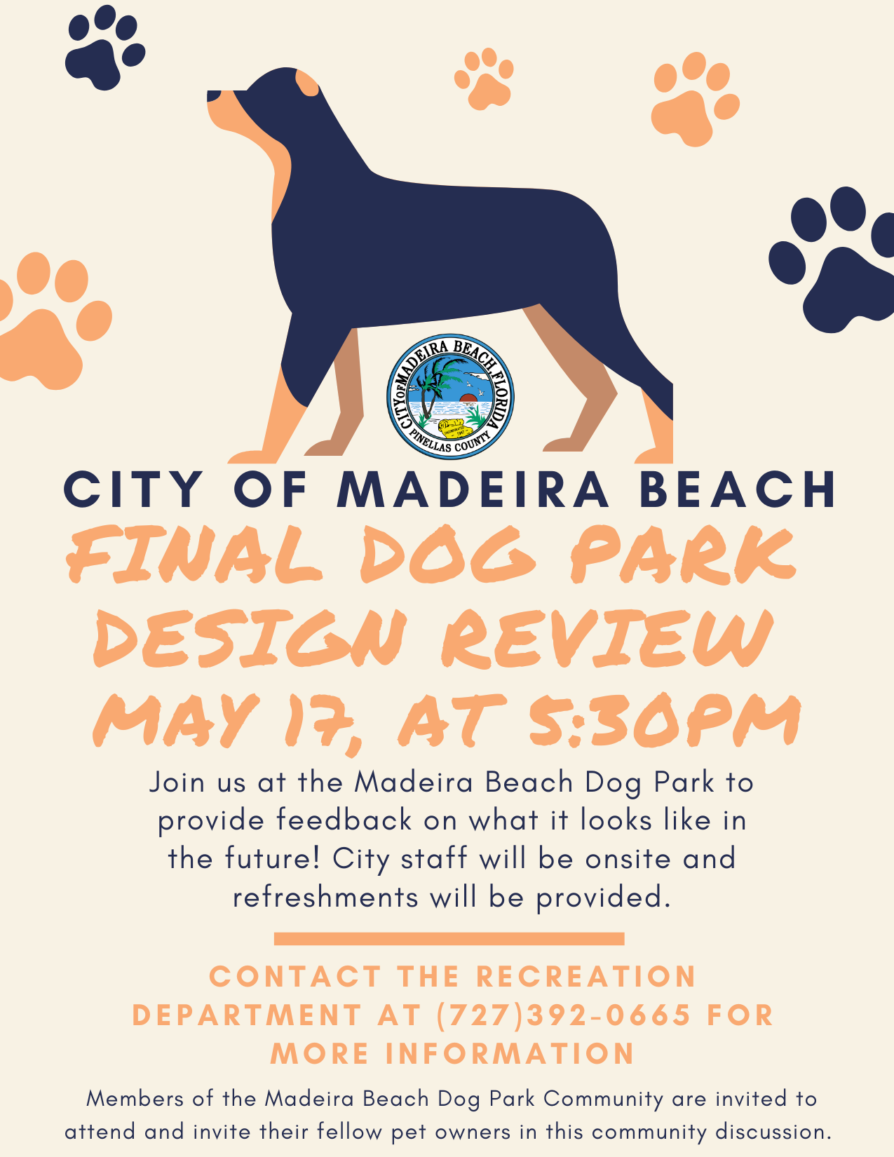 final Dog park design review may 17, at 5:30pm Join us at the Madeira Beach Dog Park to provide feedback on what it looks like in the future! City staff will be onsite and refreshments will be provided. Contact the recreation department at (727)392-0665 for more information