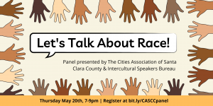 Event flier that reads "Let's Talk About Race! Panel presented by the Cities Association of Santa Clara County & the Intercultural Speakers Bureau. Thursday, May 20th 7-9pm. Register at bit.ly/CASCCpanel"