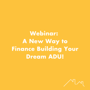 Webinar: A New Way to Finance Building Your Dream ADU!