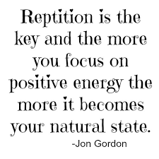 Reptição é a chave e quanto mais você se concentra na energia positiva, mais ela se torna seu estado natural. -Jon Gordon