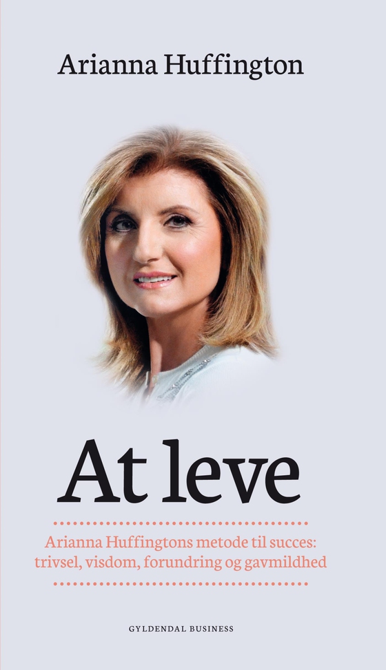 At leve - Arianna Huffingtons metode til succes: trivsel, visdom, forundring og gavmildhed (e-bog) af Arianna Huffington