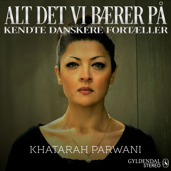 Alt det vi bærer på - Khatarah Parwani - Kendte danskere fortæller (lydbog) af Gyldendal Stereo