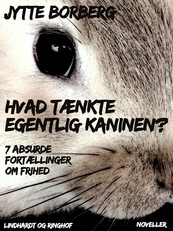 Hvad tænkte egentlig kaninen? 7 absurde fortællinger om frihed (e-bog) af Jytte Borberg