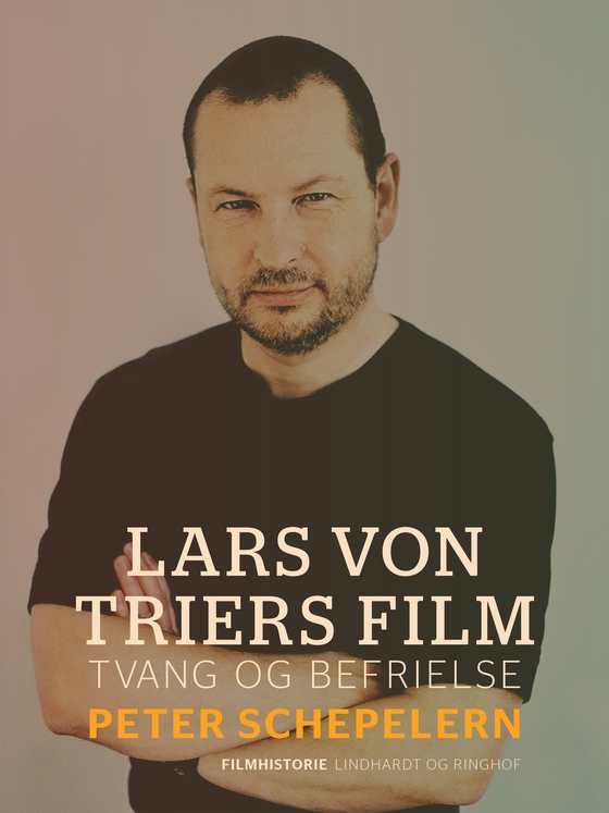 Lars von Triers film. Tvang og befrielse (e-bog) af Peter Schepelern