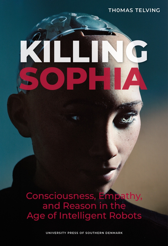 Killing Sophia -  Consciousness, Empathy, and Reason in the Age of Intelligent Robots (e-bog) af Thomas Telving