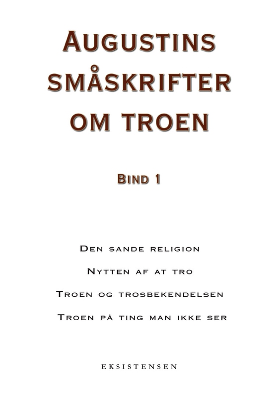 Augustins småskrifter om troen, bind 1 - Den sande religion - Nytten af at tro - Troen og trosbekendelsen - Troen på ting man ikke ser (e-bog) af Augustin