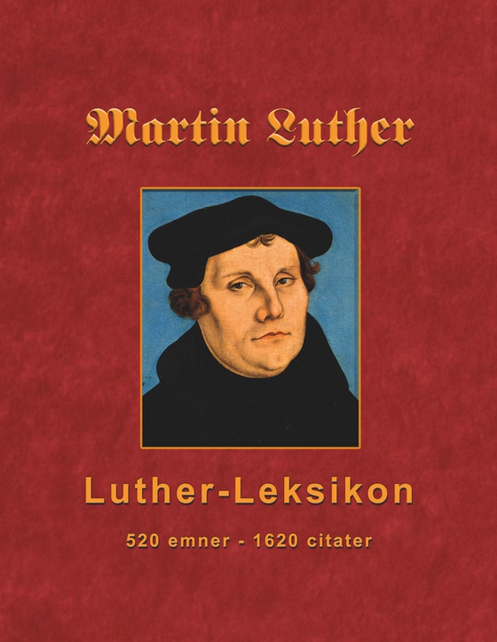 Martin Luther - Luther-Leksikon - 520 emner - 1620 citater (e-bog) af Finn B. Andersen