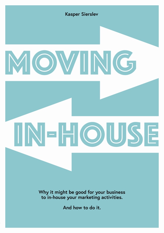 Moving In-house - Why it might be good for your business to in-house your marketing activities. And how to do it. (e-bog) af Kasper Sierslev