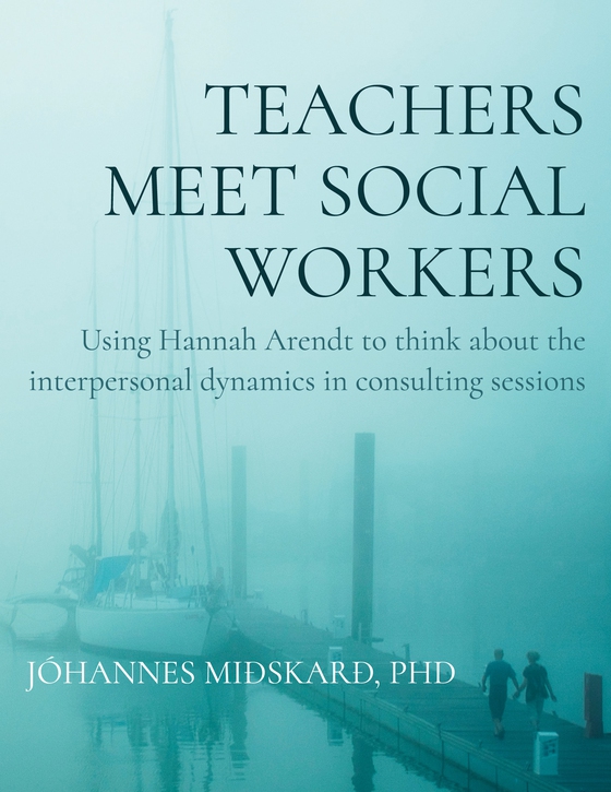 Teachers meet social workers - Using Hannah Arendt to think about the interpersonal dynamics in consulting sessions (e-bog) af Jóhannes Miðskarð, PhD