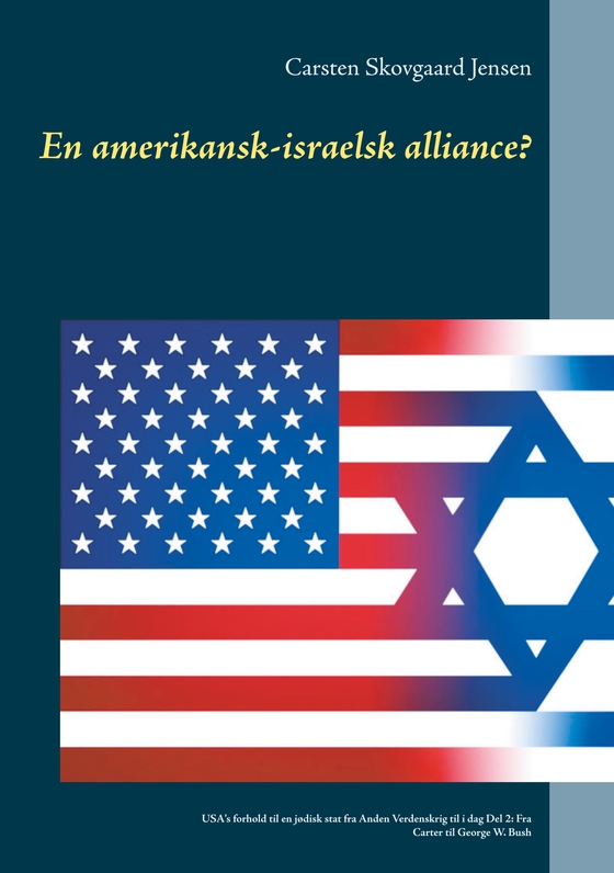 En amerikansk-israelsk alliance? - USA's forhold til en jødisk stat fra Anden Verdenskrig til i dag Del 2: Fra Carter til George W. Bush (e-bog) af Carsten Skovgaard Jensen