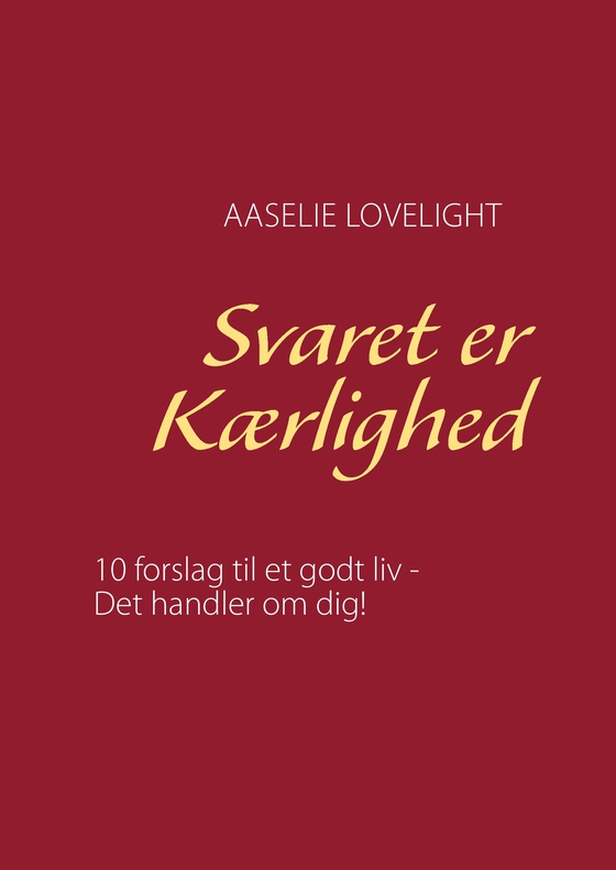 Svaret er Kærlighed - 10 forslag til et godt liv - Det handler om dig! (e-bog) af Aaselie Lovelight