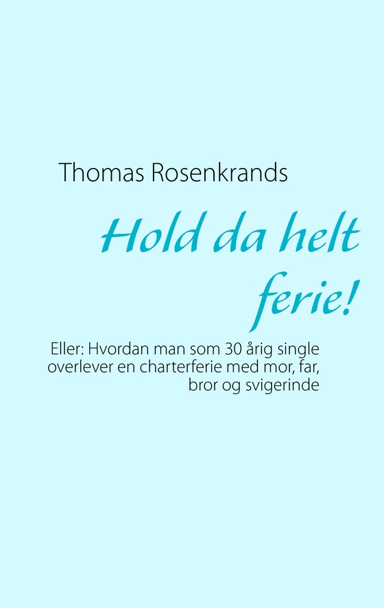 Hold da helt ferie! - Eller: Hvordan man som 30 årig single overlever en charterferie med mor, far, bror og svigerinde (e-bog) af Thomas Rosenkrands