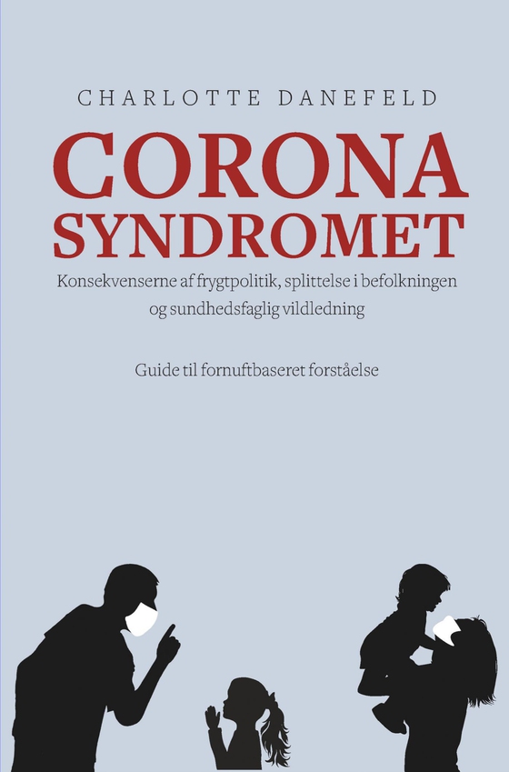Corona Syndromet - Konsekvenserne af frygtpolitik, splittelse i befolkningen og sundhedsfaglig vildledning. En guide til fornuftsbaseret forståelse. (e-bog) af Charlotte Danefeld