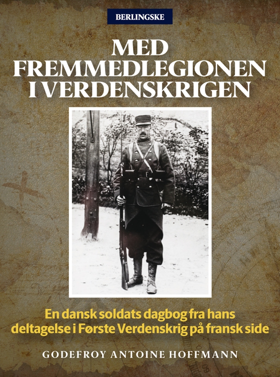 Med Fremmedlegionen i Verdenskrigen - En dansk soldats dagbog fra hans deltagelse i Første Verdenskrig på fransk side (e-bog) af Godefroy Antoine Hoffmann