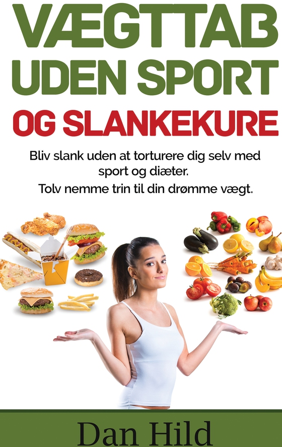 Vægttab uden sport og slankekure. - Bliv slank uden at torturere dig selv med sport og diæter. -	Tolv nemme trin til din drømme vægt. (e-bog) af Dan Hild