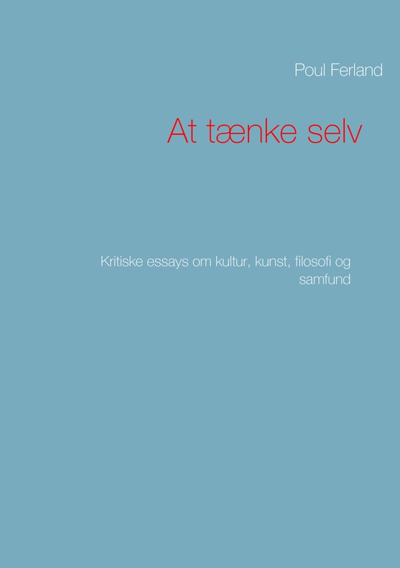 At tænke selv - Kritiske essays om kultur, kunst, filosofi og samfund (e-bog) af Poul Ferland