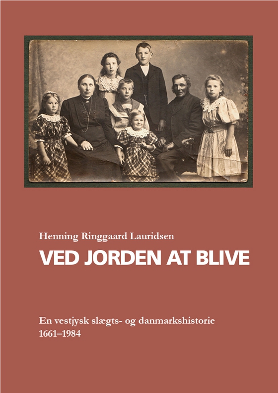 Ved jorden at blive - En vestjysk slægts- og danmarkshistorie 1661-1984 (e-bog) af Henning Ringgaard Lauridsen