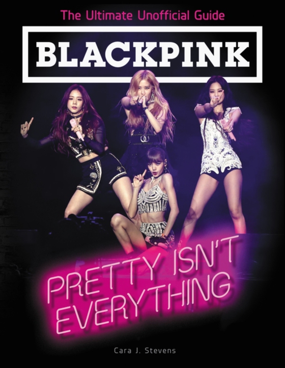 BLACKPINK: Pretty Isn't Everything (The Ultimate Unofficial Guide) (e-bog) af Stevens, Cara J.