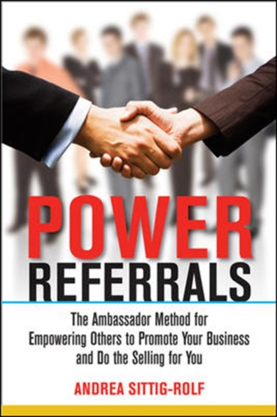Power Referrals: The Ambassador Method for Empowering Others to Promote Your Business and Do the Selling for You