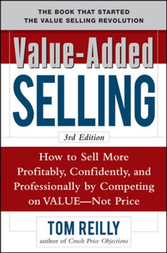 Value-Added Selling: How to Sell More Profitably, Confidently, and Professionally by Competing on Value, Not Price 3/e