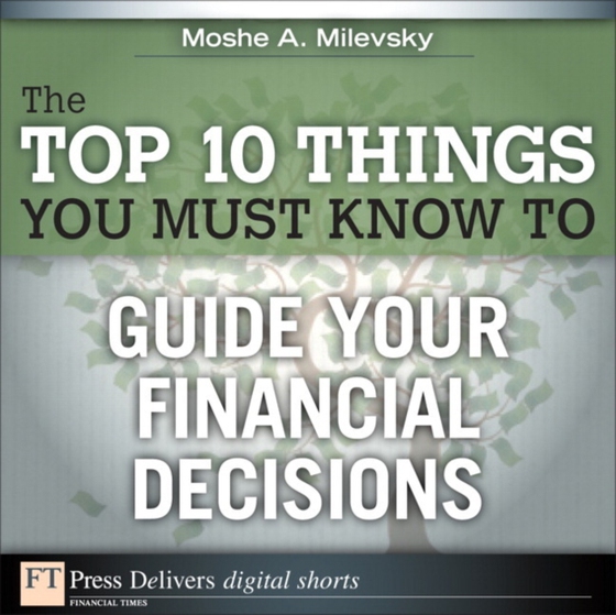 Top 10 Things You Must Know to Guide Your Financial Decisions (e-bog) af Ph.D., Moshe A. Milevsky