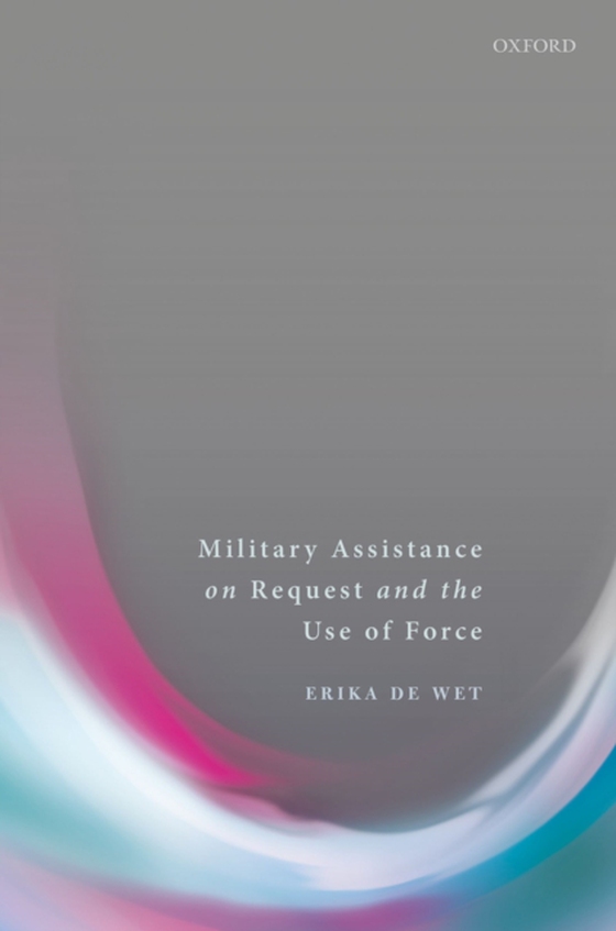 Military Assistance on Request and the Use of Force (e-bog) af Wet, Erika De