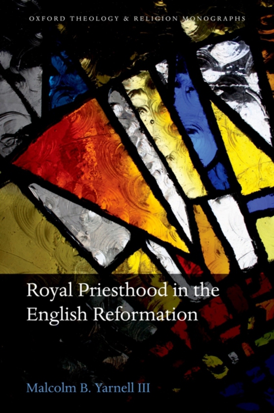 Royal Priesthood in the English Reformation (e-bog) af III, Malcolm B. Yarnell