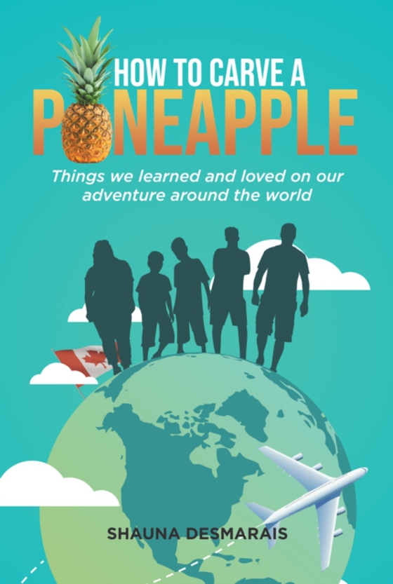 How to Carve a Pineapple: Things We Learned and Loved on Our Adventure Around the World (e-bog) af Desmarais, Shauna