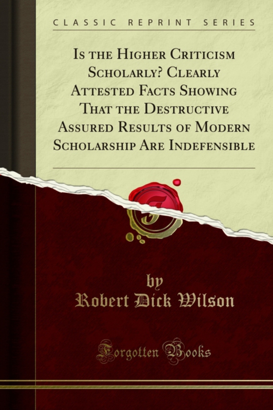 Is the Higher Criticism Scholarly? Clearly Attested Facts Showing That the Destructive Assured Results of Modern Scholarship Are Indefensible (e-bog) af Wilson, Robert Dick