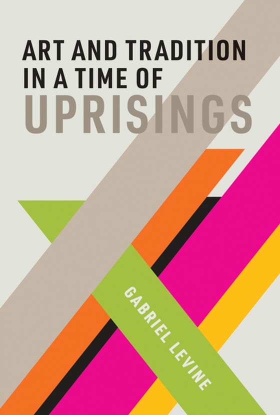 Art and Tradition in a Time of Uprisings (e-bog) af Levine, Gabriel